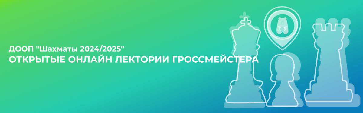 ДООП «Шахматы 2024/2025». Открытые онлайн лектории гроссмейстера